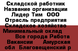 Складской работник › Название организации ­ Лидер Тим, ООО › Отрасль предприятия ­ Складское хозяйство › Минимальный оклад ­ 32 000 - Все города Работа » Вакансии   . Амурская обл.,Благовещенский р-н